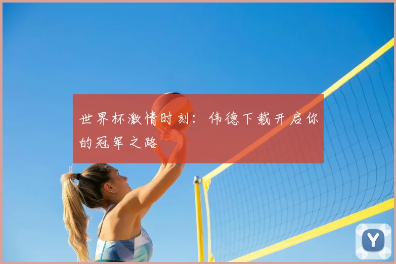世界杯激情时刻：伟德下载开启你的冠军之路