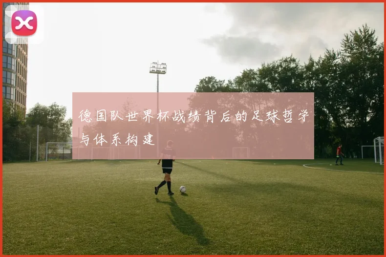 德国队世界杯战绩背后的足球哲学与体系构建