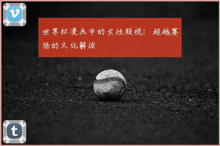 世界杯漫画中的女性凝视：超越赛场的文化解读