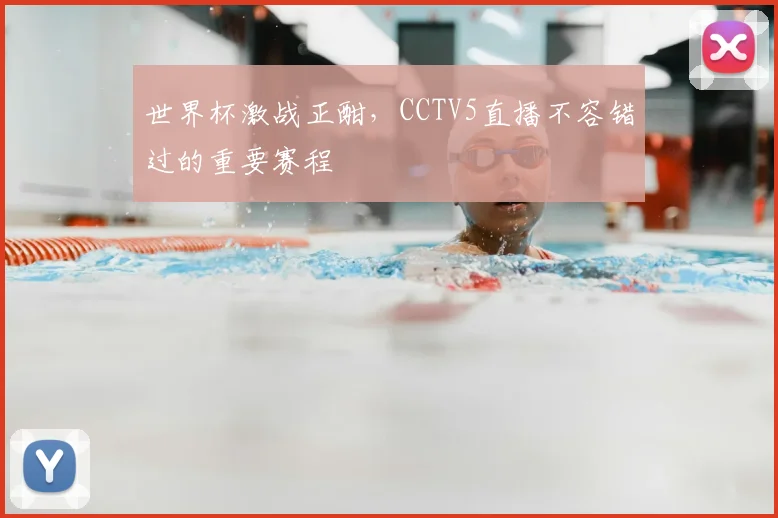 世界杯激战正酣，CCTV5直播不容错过的重要赛程