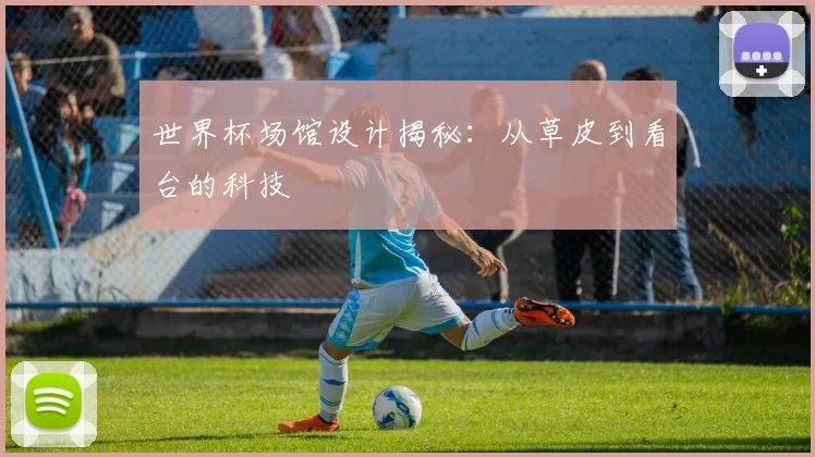 世界杯场馆设计揭秘:从草皮到看台的科技