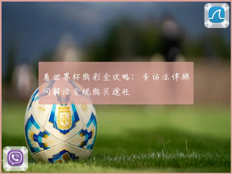 看世界杯购彩全攻略：专访法律顾问解读合规购买途径