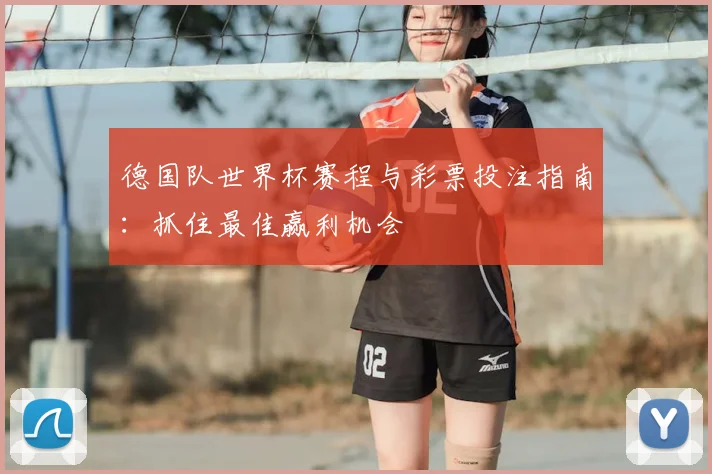 德国队世界杯赛程与彩票投注指南：抓住最佳赢利机会