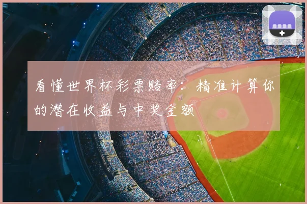 看懂世界杯彩票赔率：精准计算你的潜在收益与中奖金额