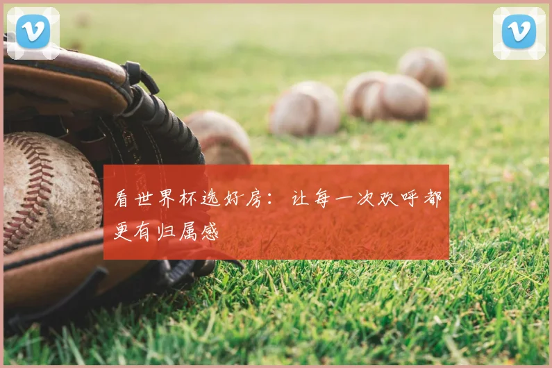 看世界杯选好房：让每一次欢呼都更有归属感