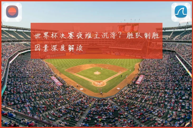 世界杯决赛夜谁主沉浮?胜队制胜因素深度解读