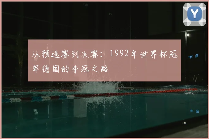 从预选赛到决赛：1992年世界杯冠军德国的夺冠之路