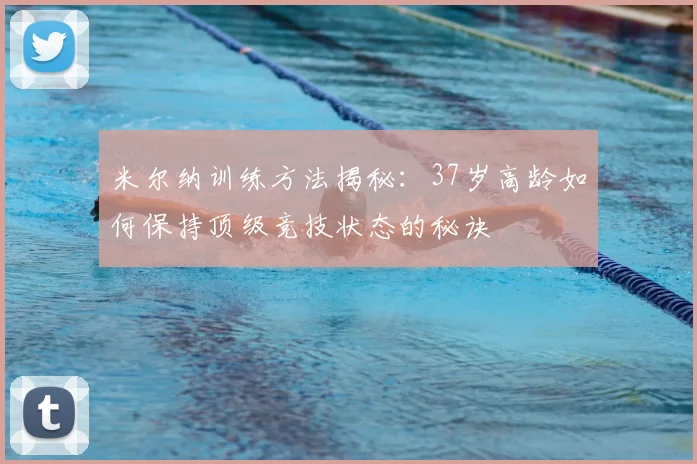 米尔纳训练方法揭秘：37岁高龄如何保持顶级竞技状态的秘诀