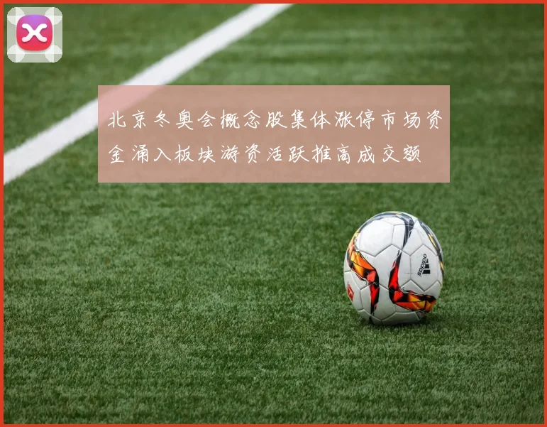 北京冬奥会概念股集体涨停市场资金涌入板块游资活跃推高成交额