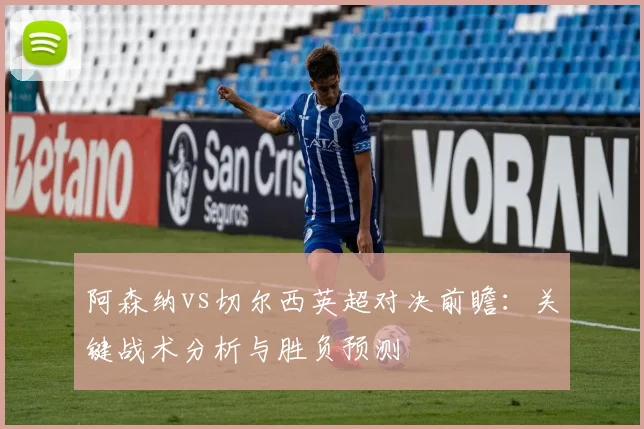 阿森纳vs切尔西英超对决前瞻：关键战术分析与胜负预测