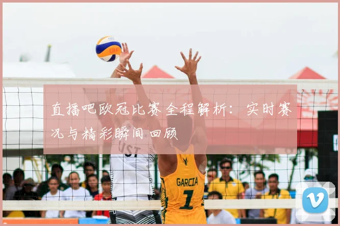 直播吧欧冠比赛全程解析：实时赛况与精彩瞬间回顾