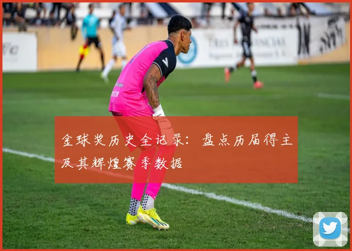 金球奖历史全记录：盘点历届得主及其辉煌赛季数据